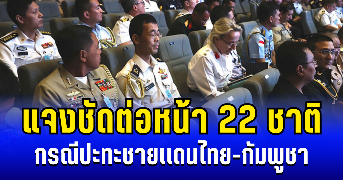 กองทัพแจงชัด ต่อหน้า 22 ชาติ กรณีปะทะชายเเดนไทย-กัมพูชา
