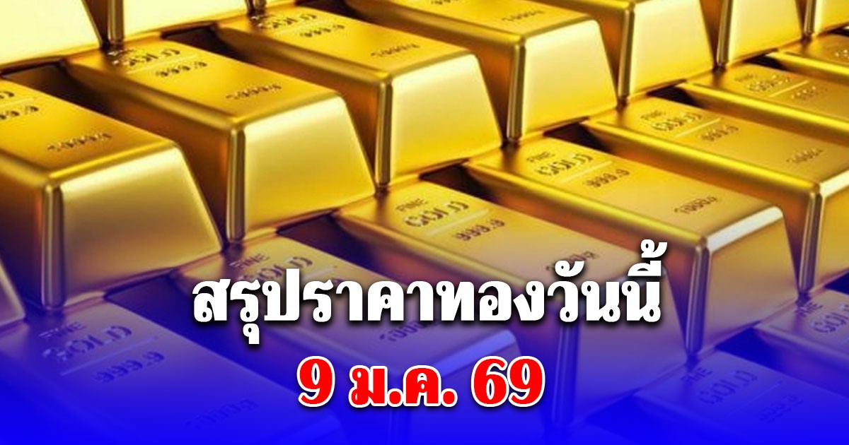 สรุปราคาทองวันนี้ 9 มกราคม 2569