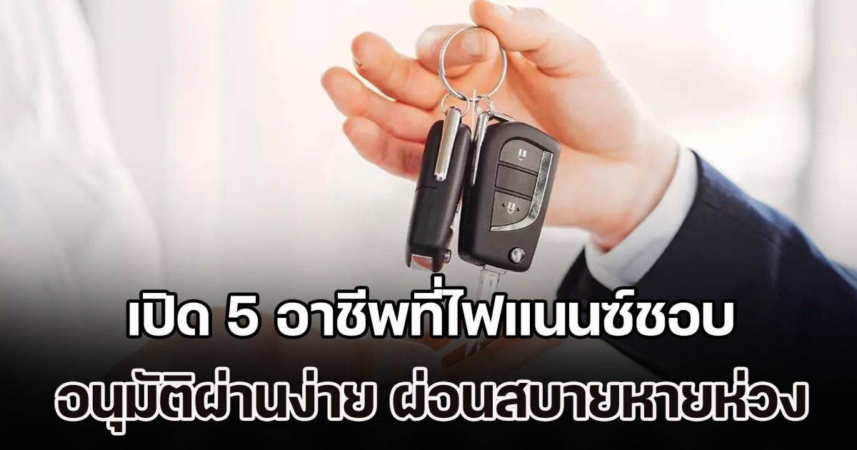รู้ไว้ก็ดีนะ! เปิด 5 อาชีพที่ไฟแนนซ์ชอบ อนุมัติผ่านง่ายมาก ผ่อนสบายหายห่วง