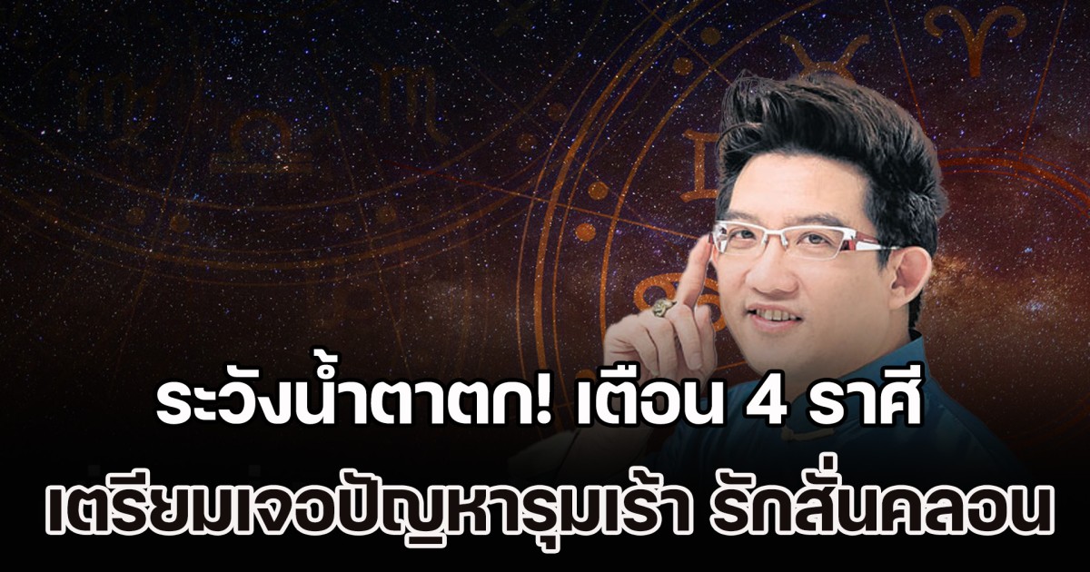 ระวังน้ำตาตก! เตือน 4 ราศี เตรียมเจอปัญหารุมเร้า รักเริ่มสั่นคลอน