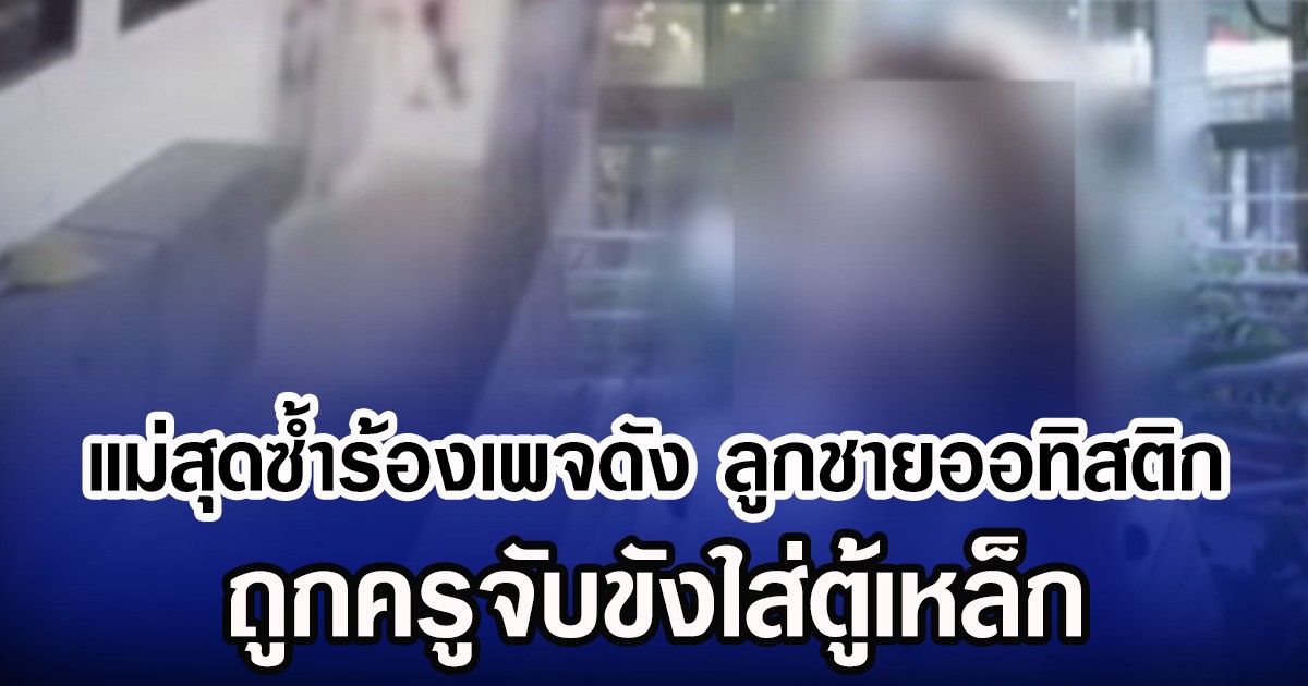 แม่สุดซํ้าร้องเพจดัง ลูกชายออทิสติก ถูกครูจับขังใส่ตู้เหล็ก