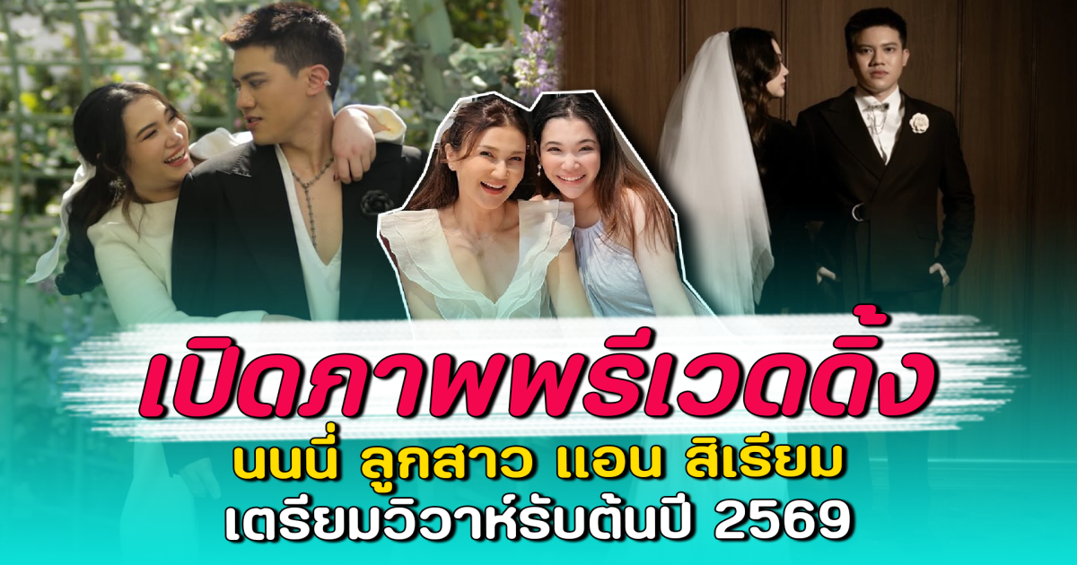 เปิดภาพพรีเวดดิ้ง นนนี่ ลูกสาว แอน สิเรียม เตรียมวิวาห์รับต้นปี 2569
