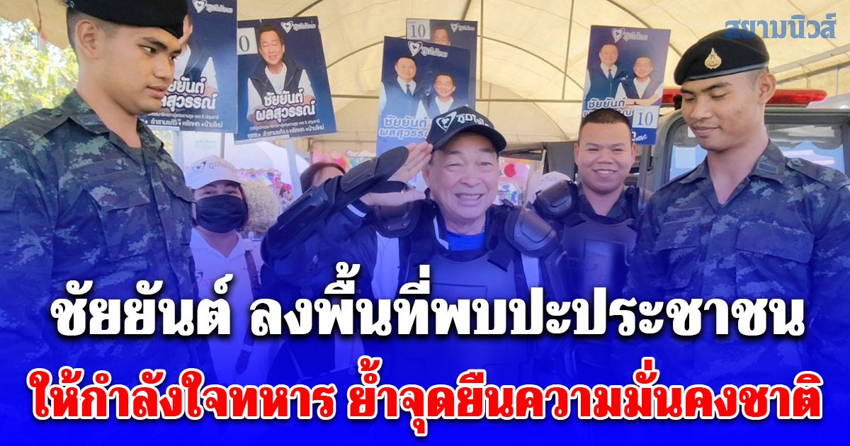 ชัยยันต์ ผู้สมัคร สส.เขต 5 ภูมิใจไทย ลงพื้นที่บ้านใหม่ พบปะประชาชน ให้กำลังใจทหาร ย้ำจุดยืนความมั่นคงชาติ
