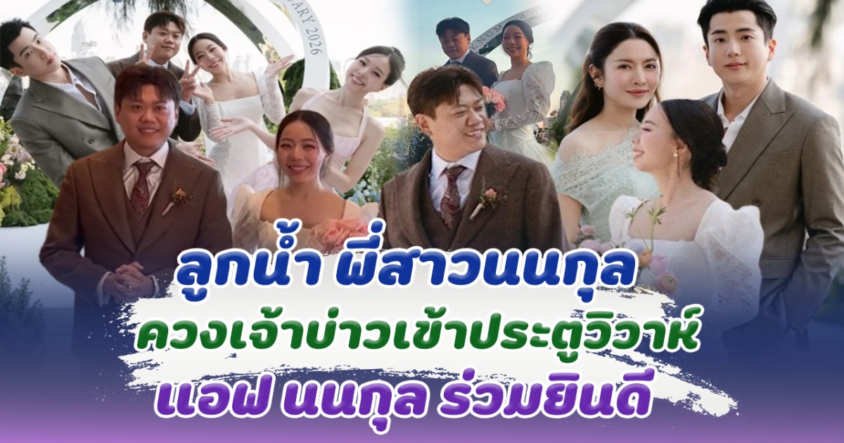 แต่งแล้วจ้า ลูกน้ำ พี่สาวนนกุล ควงเจ้าบ่าวเข้าประตูวิวาห์ แอฟนนกุล ร่วมยินดี อบอุ่นมาก