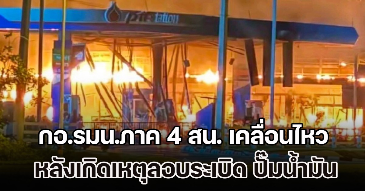 กอ.รมน.ภาค 4 สน. เคลื่อนไหว หลังเกิดเหตุลอบระเบิด ปั๊มน้ำมัน 3 จังหวัดชายแดนใต้