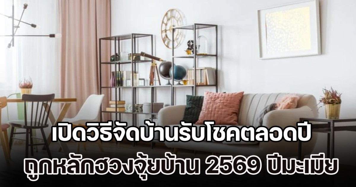 เดี๋ยวจะหาว่าไม่บอก! เปิดวิธีจัดบ้านรับโชคตลอดปี ถูกหลักฮวงจุ้ยบ้าน 2569 ปีมะเมียธาตุไฟ