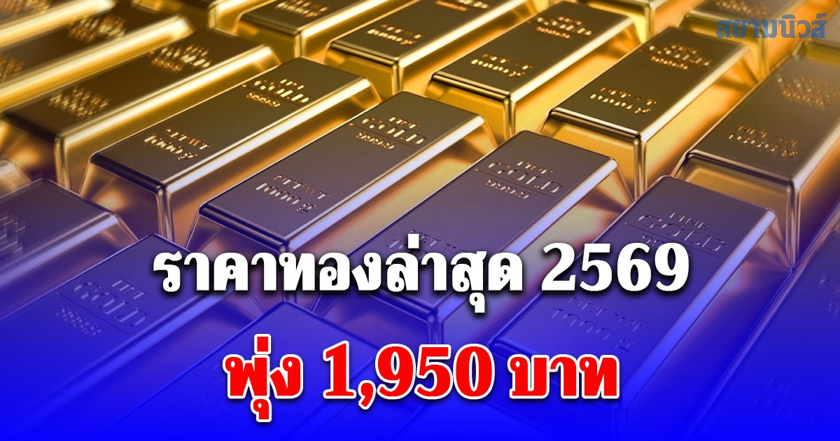 ราคาทองล่าสุด 2569 ตั้งแต่ต้นปี พุ่ง 1,950 บาท เช็กการปรับขึ้น-ลง