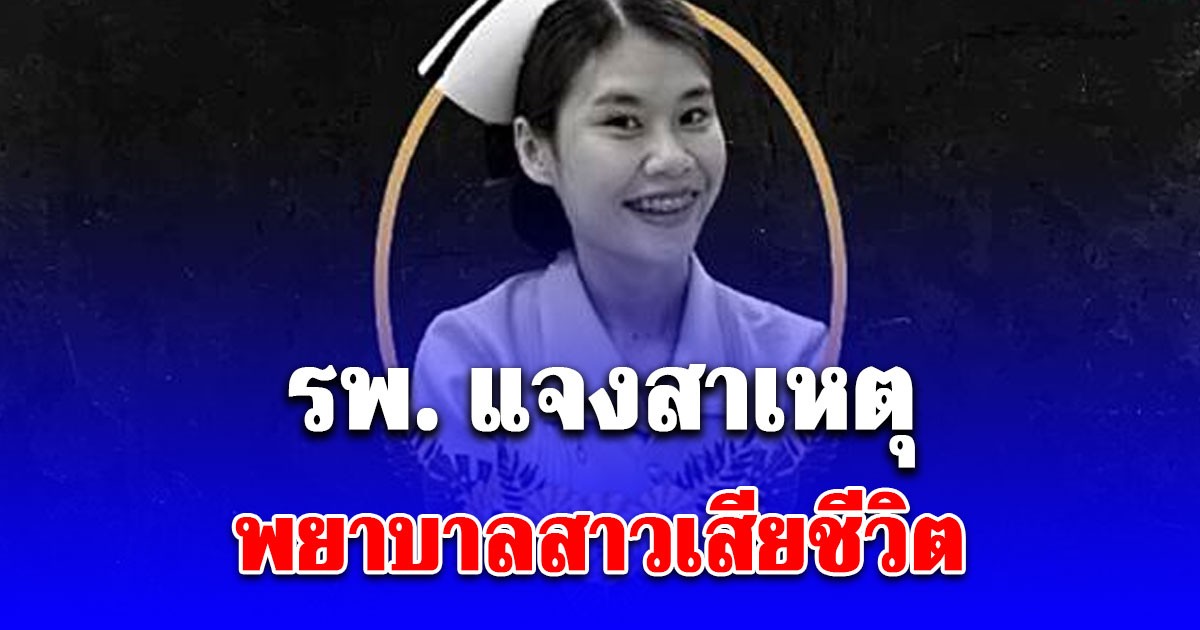 รพ. แจงสาเหตุพยาบาลสาวเสียชีวิตขณะเข้าเวรดึก มอบเงินเยียวยาเบื้องต้น