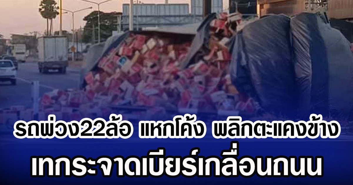 รถพ่วง22ล้อ แหกโค้ง พลิกตะแคงข้าง เทกระจาดเบียร์เกลื่อนถนน