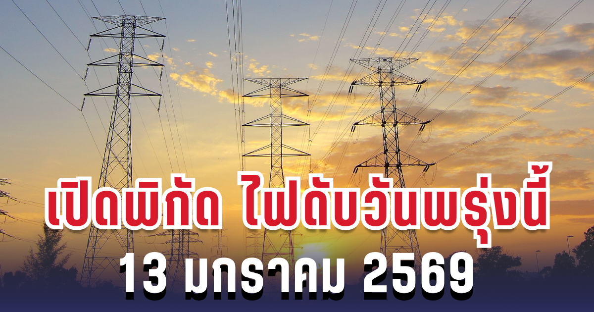 ประกาศเเล้ว! เปิดพิกัด 7 พื้นที่ ไฟดับพรุ่งนี้ 13 มกราคม 2569