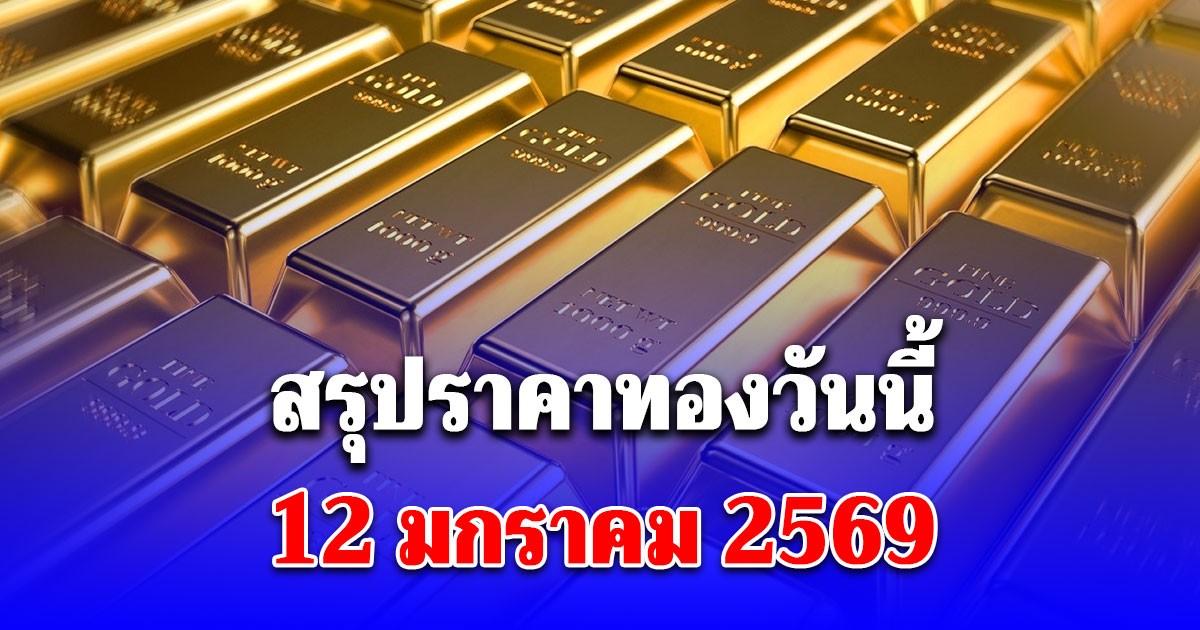 สรุปราคาทองวันนี้ 12 มกราคม 2569