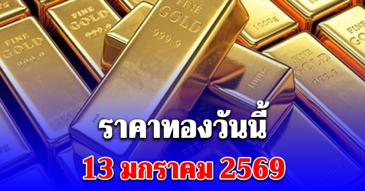 ราคาทองวันนี้ 13 มกราคม 2569