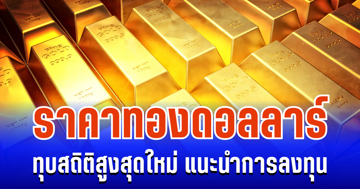 ราคาทองดอลลาร์ ทุบสถิติสูงสุดใหม่ แนะนำการลงทุน