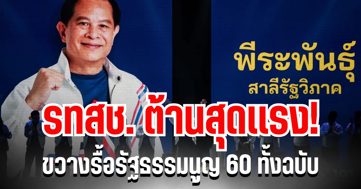 รทสช. ต้านสุดเเรง! ขวางรื้อรัฐธรรมนูญ 60 ทั้งฉบับ เผยเหตุผลชัดเจน
