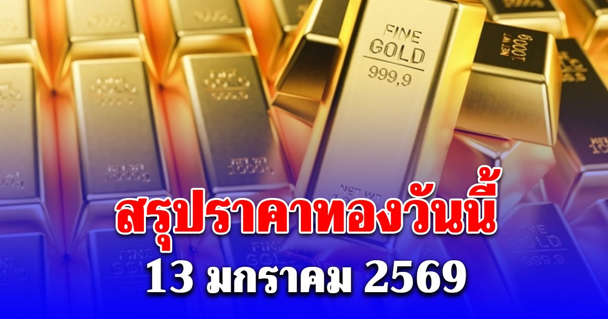สรุปราคาทองวันนี้ 13 มกราคม 2569