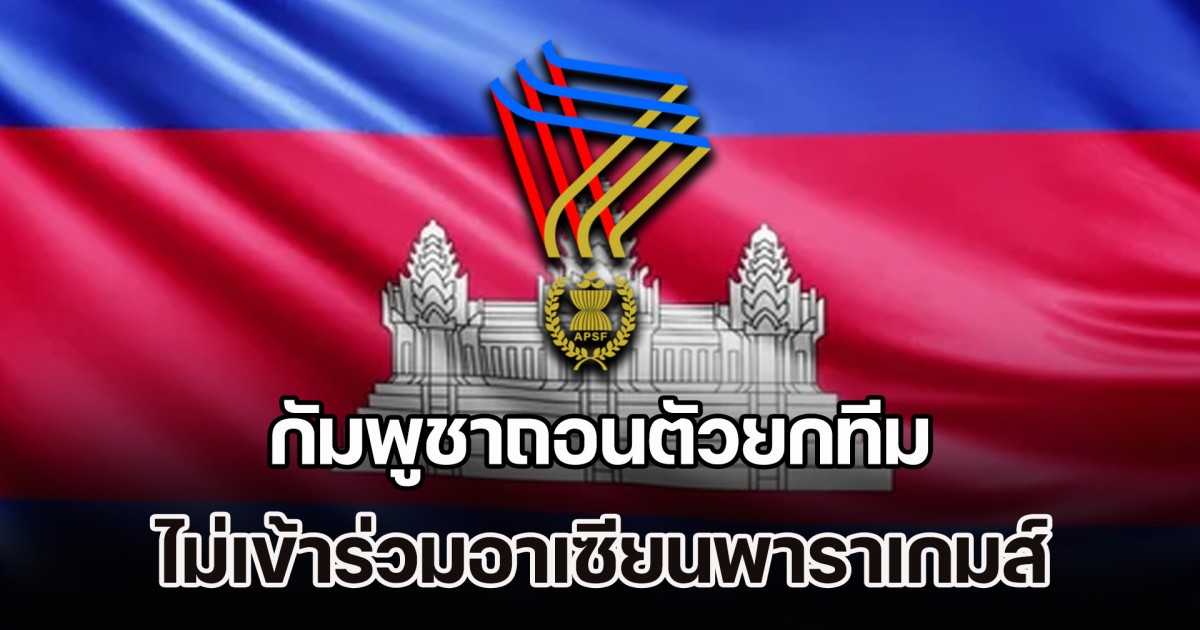 เปิดสาเหตุสุดงง! กัมพูชาถอนตัวยกทีม ไม่เข้าร่วมอาเซียนพาราเกมส์