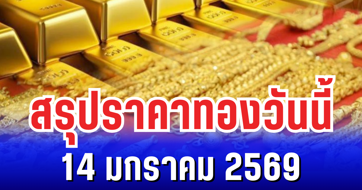 สรุปราคาทองวันนี้ 14 มกราคม 2569