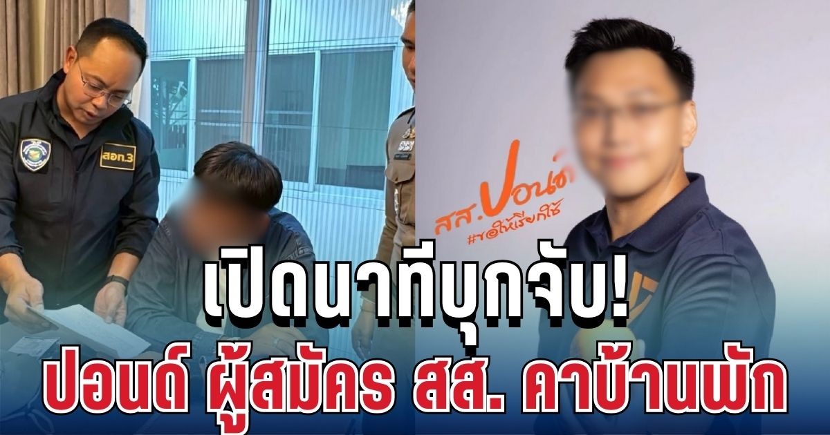 เปิดนาทีบุกจับ! ตำรวจเข้ารวบ ปอนด์ ผู้สมัคร สส. คาบ้านพัก