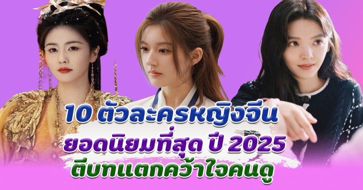 ตีบทแตก ส่อง 10 อันดับตัวละครหญิง ยอดนิยมที่สุด ใน Douyin ปี 2025