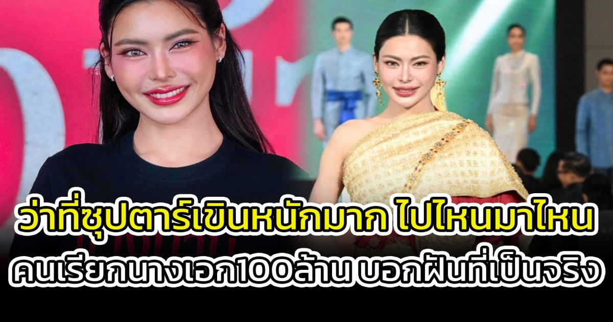 ว่าที่ซุปตาร์เขินหนักมาก ไปไหนมาไหน คนเรียกนางเอก100ล้าน บอกฝันที่เป็นจริง