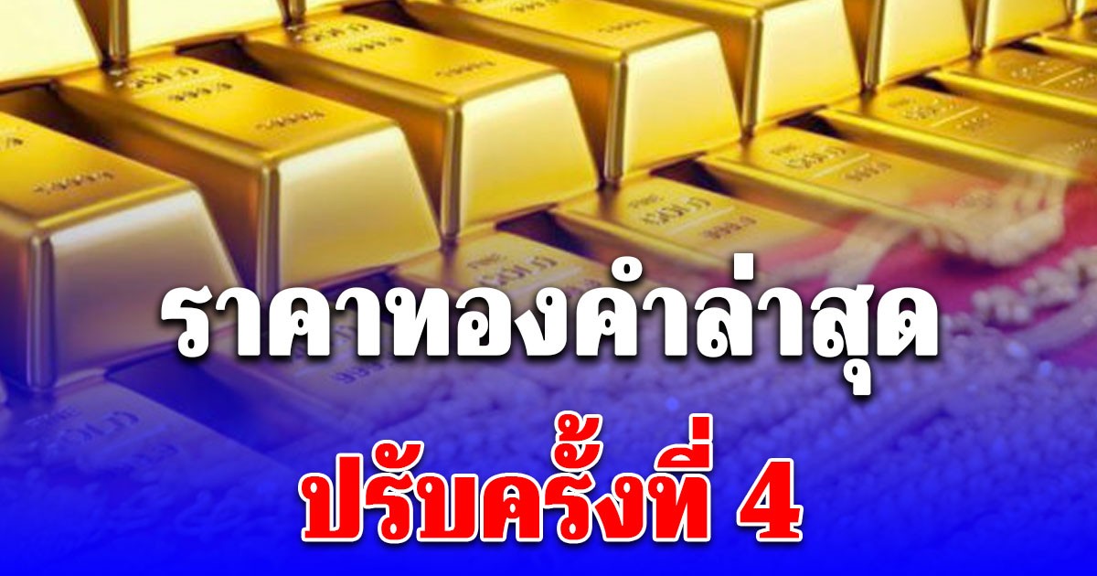 ด่วน! ราคาทองคำล่าสุด ปรับ 4 ครั้งแล้ว