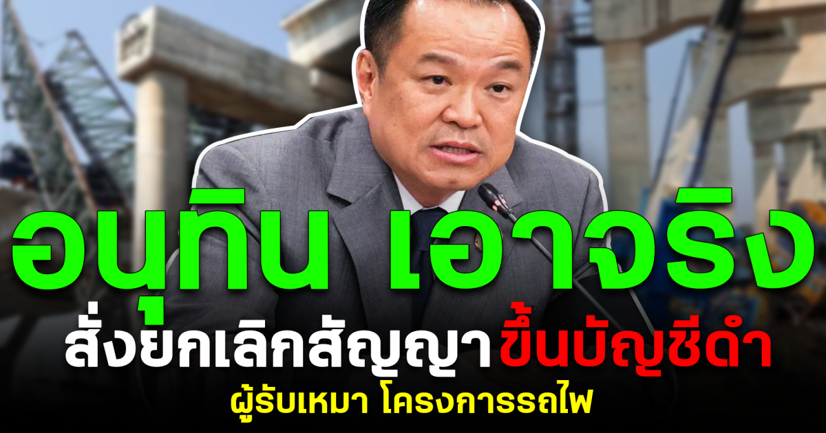 อนุทิน เอาจริง สั่งยกเลิกสัญญา–ขึ้นบัญชีดำผู้รับเหมา โครงการรถไฟ