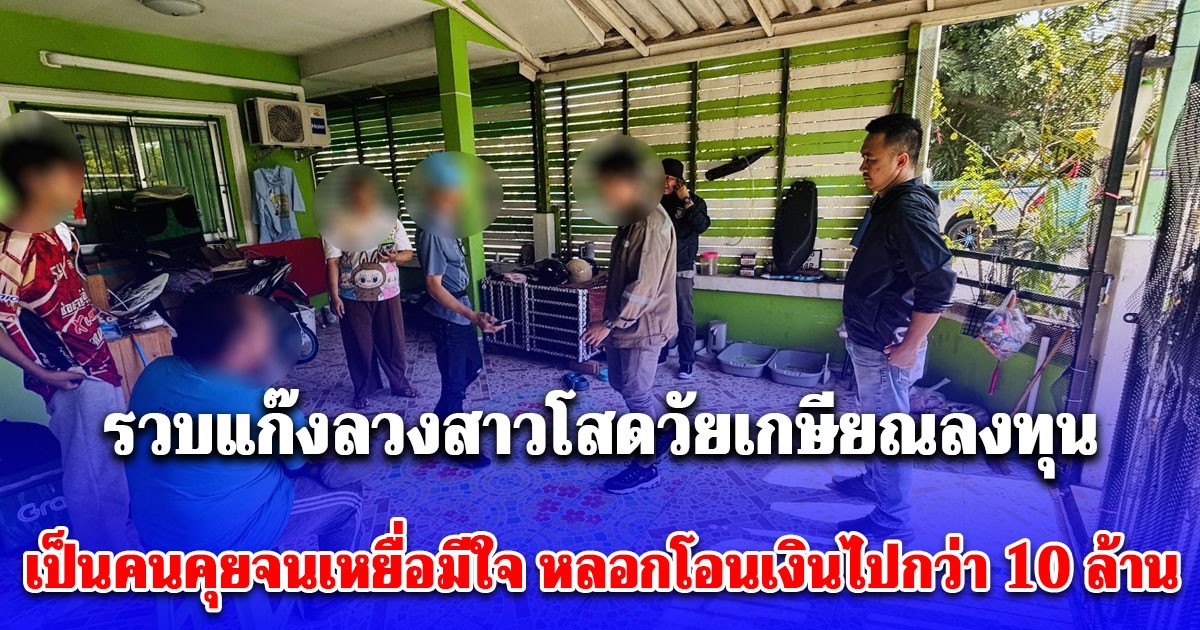 รวบแก๊งลวงสาวโสดวัยเกษียณลงทุน เป็นคนคุยจนเหยื่อมีใจ ก่อนเป็นคนหลอกโอนเงินไปกว่า 10 ล้าน