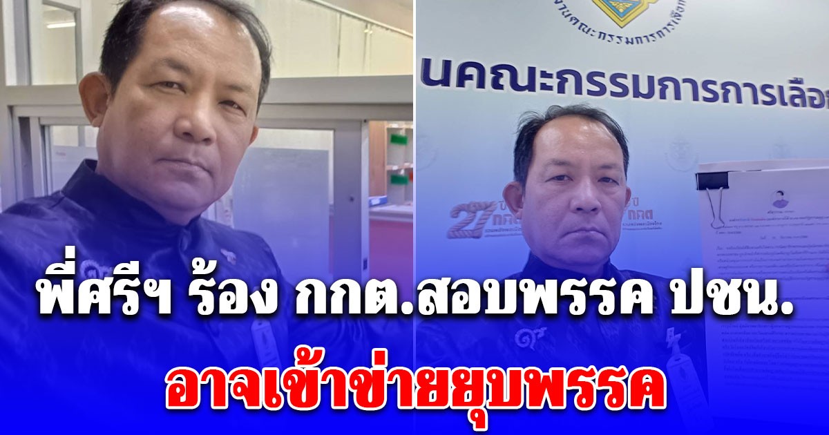 พี่ศรีฯ ร้อง กกต.สอบพรรค ปชน. ปมผู้สมัคร สส.ตาก เขต 2 เอี่ยวเว็บพนัน-ฟอกเงินอาจเข้าข่ายยุบพรรค