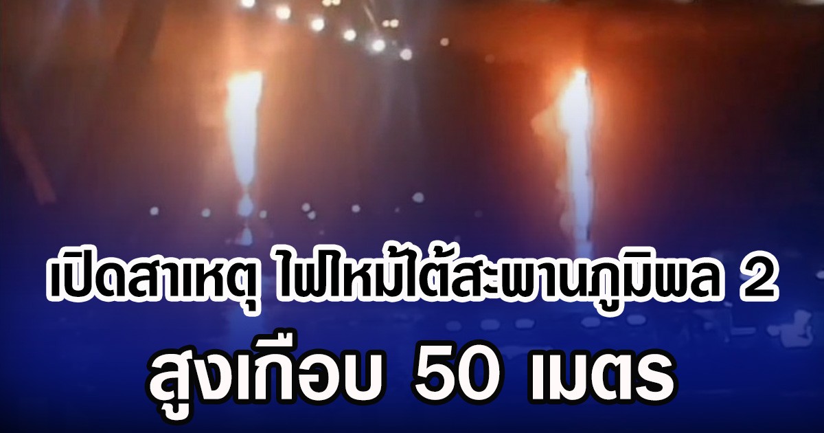 เปิดสาเหตุ ไฟไหม้ใต้สะพานภูมิพล 2 สูงเกือบ 50 เมตร