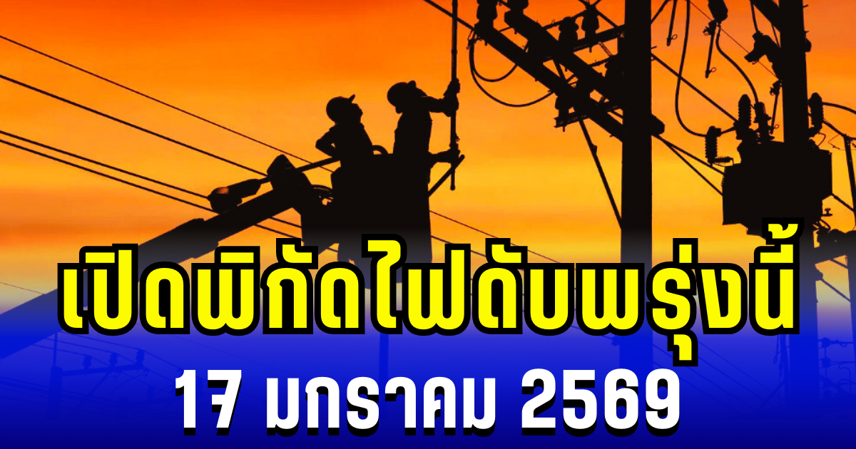 กระทบเป็นวงกว้าง! เปิดพิกัด 29 พื้นที่ ไฟดับพรุ่งนี้ 17 มกราคม 2569