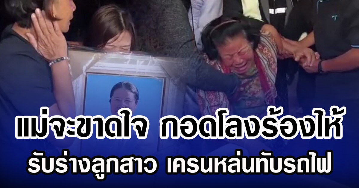 แม่จะขาดใจ กอดโลงร้องไห้รับร่างลูกสาว เครนหล่นทับรถไฟ