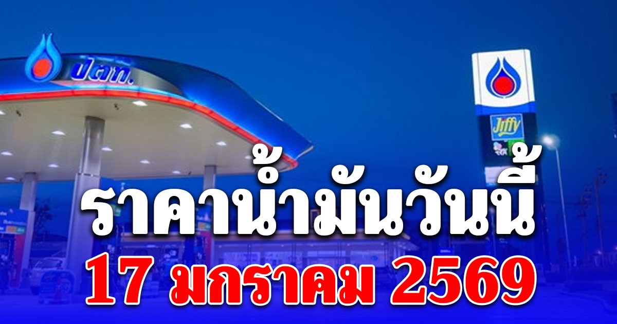 ราคาน้ำมันวันนี้ 17 ม.ค. 69