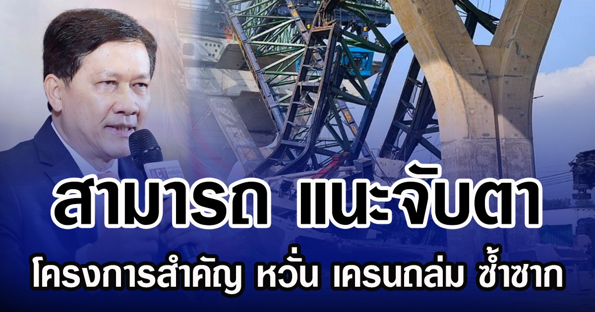 สามารถ แนะจับตา 7 โครงการสำคัญ หวั่นเครนถล่ม ซ้ำซาก