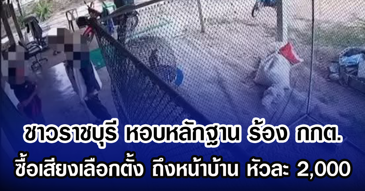 ชาวราชบุรีหอบหลักฐาน ร้อง กกต. ซื้อเสียงเลือกตั้ง ถึงหน้าบ้าน หัวละ 2,000