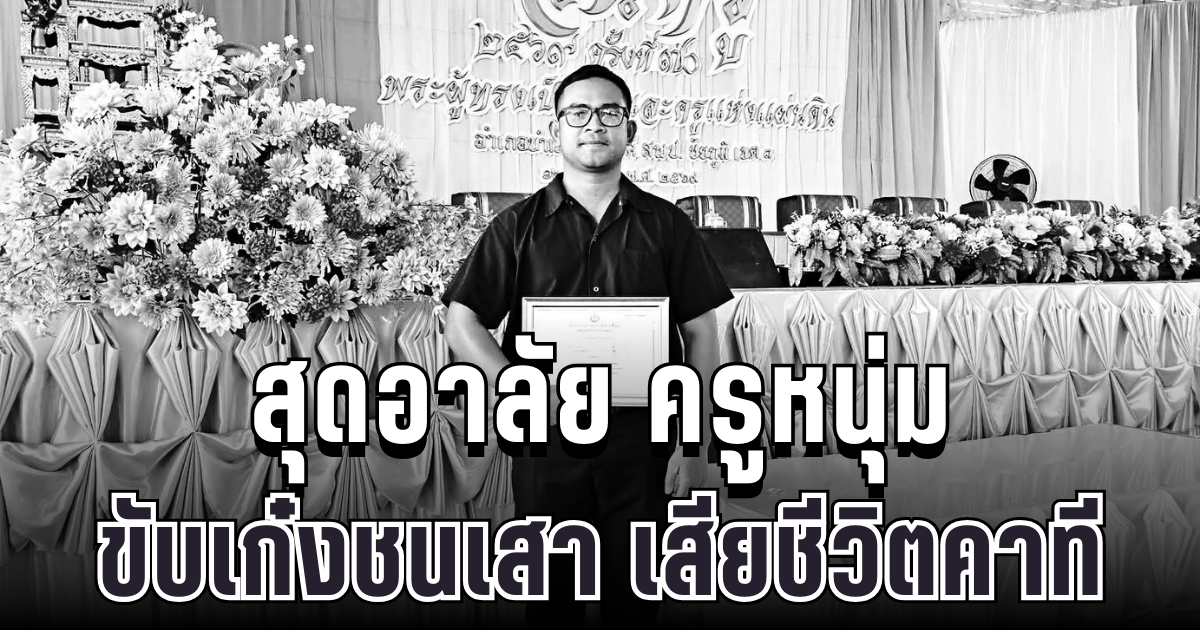 สุดอาลัย ครูหนุ่มเจ้าของเพจดัง ขับเก๋งชนเสาไฟ เสียชีวิตหลังจบงานวันครู