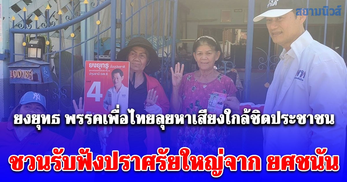 ยงยุทธ พรรคเพื่อไทยลุยหาเสียงใกล้ชิดประชาชน พร้อมเชิญชวนรับฟังปราศรัยใหญ่จาก ยศชนัน