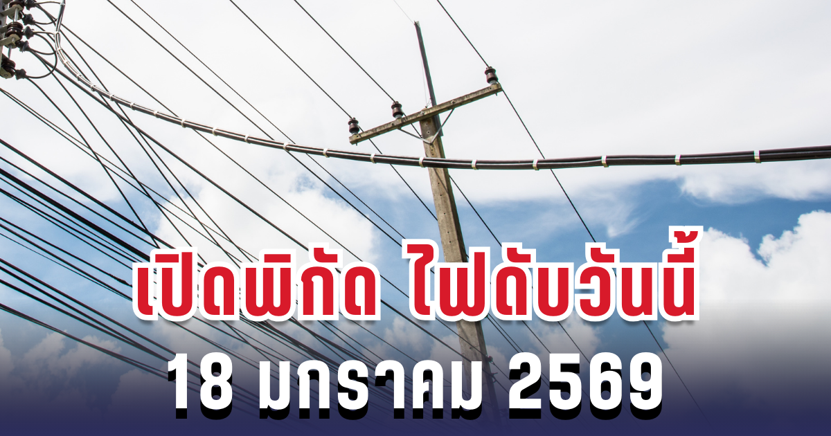 ประกาศเเล้ว! เปิดพิกัด 23 พื้นที่ ไฟดับวันนี้ 18 มกราคม 2569