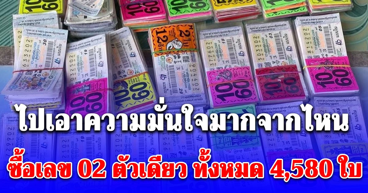 ไปเอาความมั่นใจมากจากไหน ซื้อเลข 02 ตัวเดียว ทั้งหมด 4,580 ใบ เผยแล้วทำอาชีพอะไร