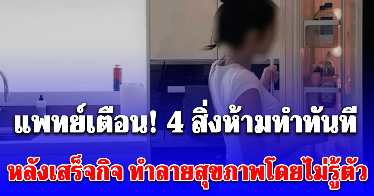 แพทย์เตือน! 4 สิ่งห้ามทำทันที หลังเสร็จกิจ เสี่ยงทำลายสุขภาพโดยไม่รู้ตัว