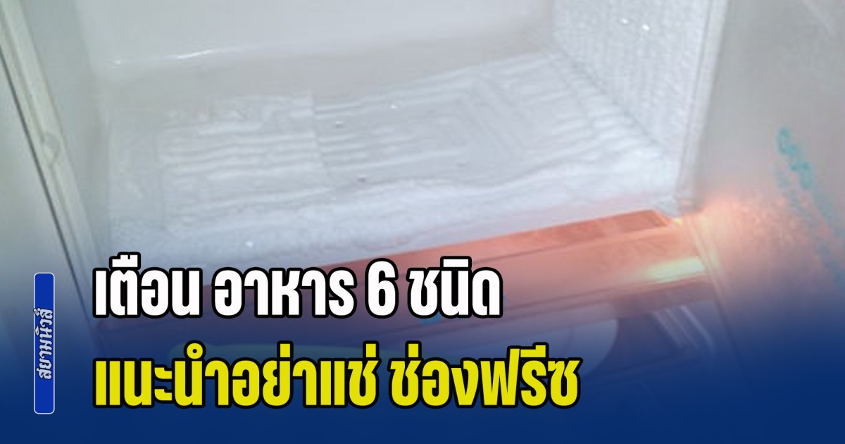 รู้ไว้ก็ดี! ผู้เชี่ยวชาญ เตือน อาหาร 6 ชนิด อย่าแช่ ช่องฟรีซ เพราะไม่ต่างกับการทิ้งลงถังขยะ