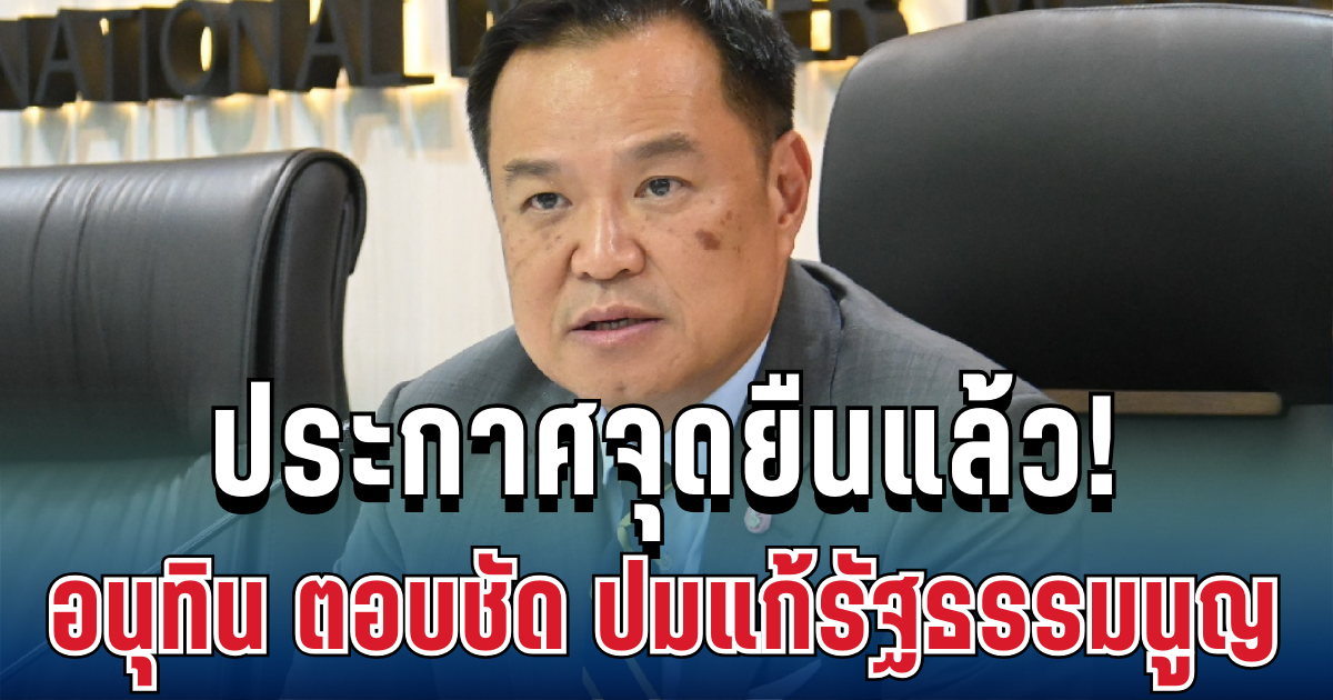 ประกาศจุดยืนแล้ว! อนุทิน ตอบชัด ปมแก้รัฐธรรมนูญหมวด 1 หมวด 2