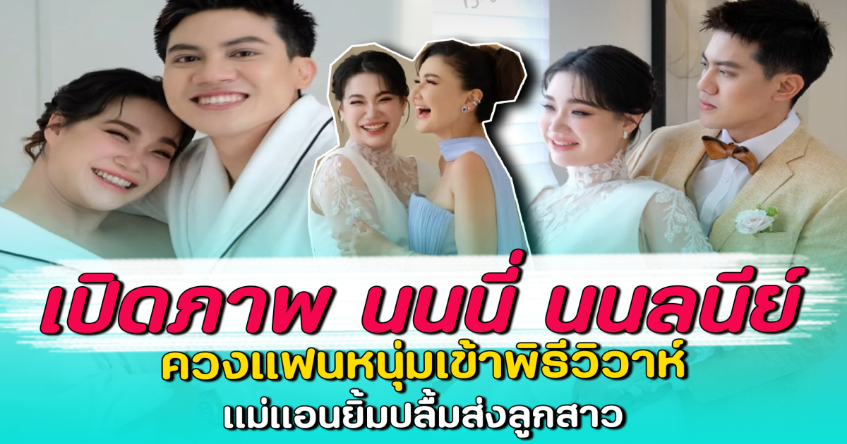 เปิดภาพ นนนี่ นนลนีย์ ควงแฟนหนุ่มเข้าพิธีวิวาห์ แม่แอนยิ้มปลื้มส่งลูกสาว