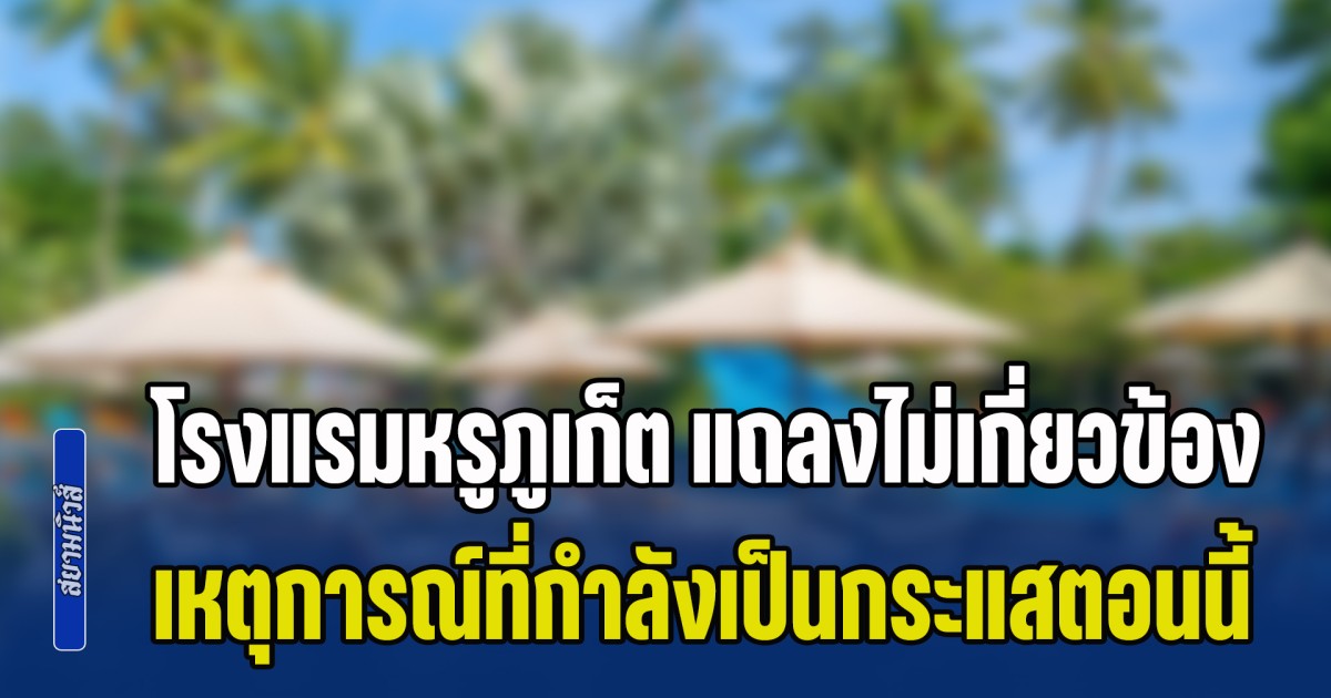 โรงแรมหรูภูเก็ต แถลงไม่เกี่ยวข้อง เหตุการณ์ที่กำลังเป็นกระแสตอนนี้