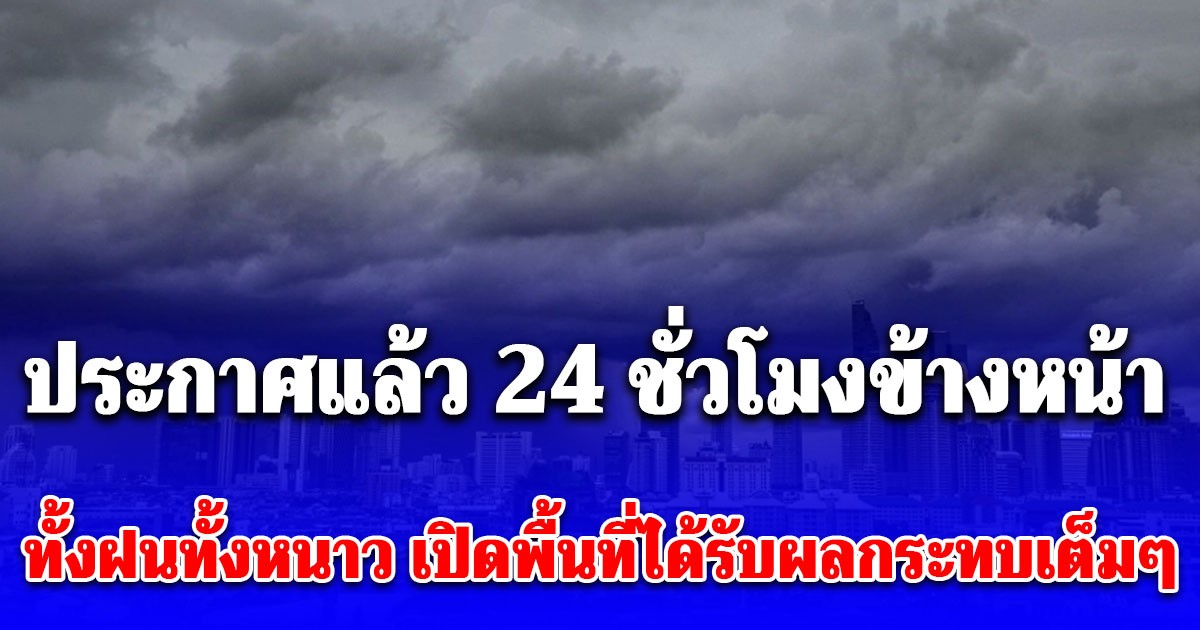 พยากรณ์อากาศ 24 ชั่วโมงข้างหน้า ทั้งฝนทั้งหนาว เปิดพื้นที่ได้รับผลกระทบเต็มๆคืนนี้