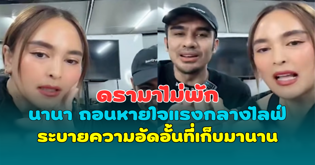 ดรามาไม่พัก นานา ถอนหายใจแรงกลางไลฟ์ ระบายความอัดอั้นที่เก็บมานาน