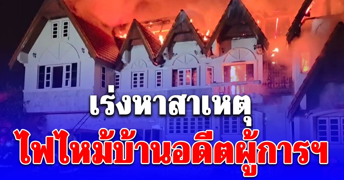 เร่งหาสาเหตุไฟไหม้บ้านอดีตผู้การฯ ศรีสะเกษ วอดทั้งหลัง