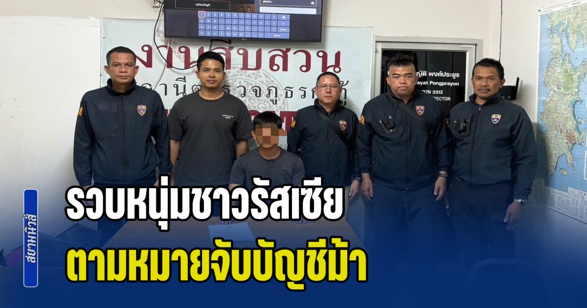 ตม.จว.ภูเก็ต รวบหนุ่มชาวรัสเซีย ตามหมายจับบัญชีม้า