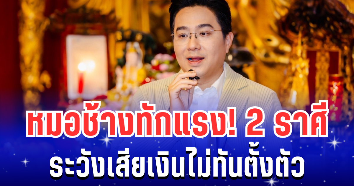 หมอช้าง ทักเเรง! 2 ราศี ระวังเสียเงินไม่ทันตั้งตัว