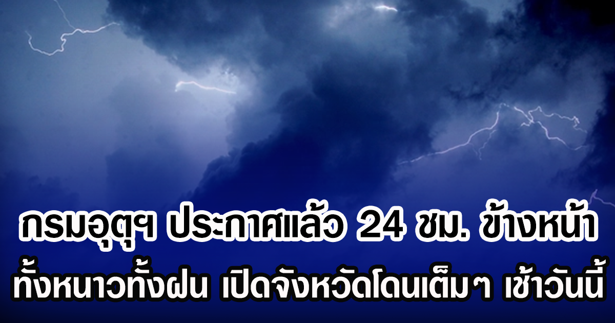 กรมอุตุฯ ประกาศแล้ว 24 ชม. ข้างหน้า ทั้งหนาวทั้งฝน เปิดจังหวัดโดนเต็มๆ เช้าวันนี้