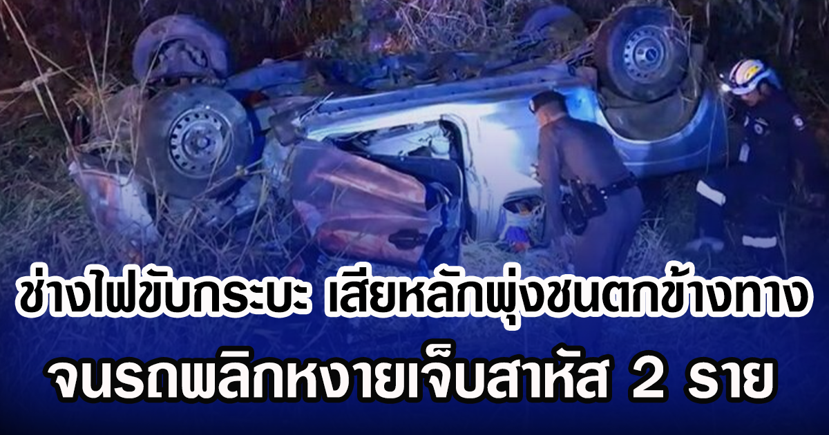 ช่างไฟขับกระบะ เสียหลักพุ่งชนตกข้างทาง จนรถพลิกหงายเจ็บสาหัส 2 ราย